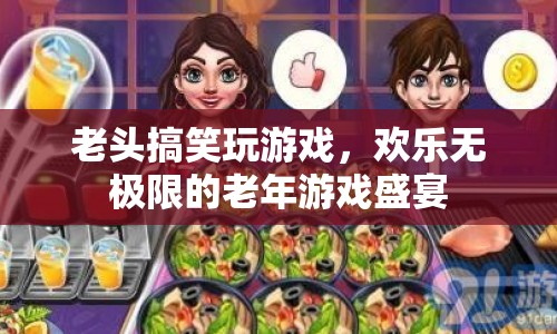 歡樂無極限！老頭搞笑玩游戲，打造老年游戲盛宴