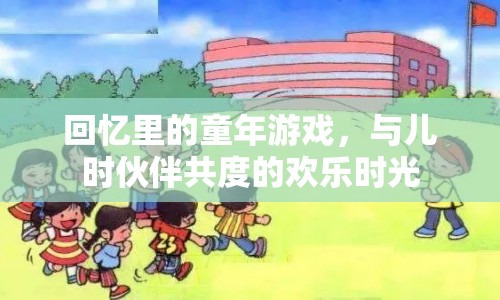 回憶里的童年游戲，共度的歡樂(lè)時(shí)光