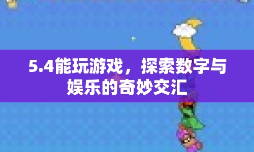 5.4，探索數(shù)字與娛樂的奇妙交匯，開啟游戲新紀元