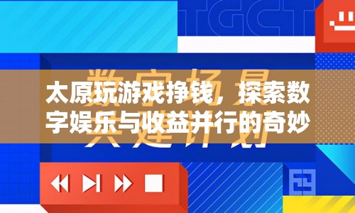 探索數(shù)字娛樂與收益，太原玩游戲掙錢的新奇體驗