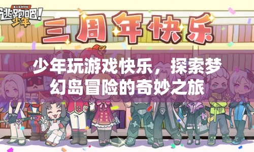 探索夢(mèng)幻島，少年游戲冒險(xiǎn)的奇妙之旅