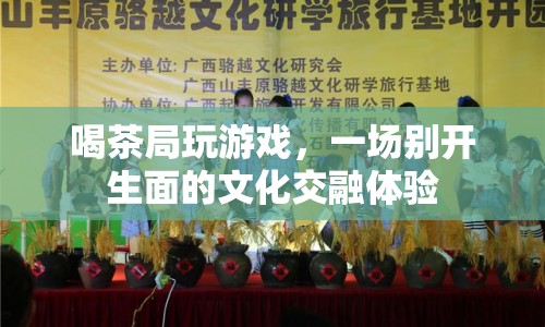 喝茶局玩游戲，文化交融新體驗