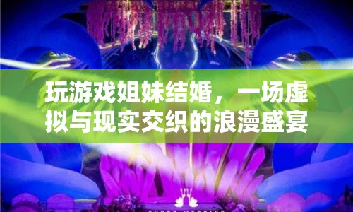 虛擬婚禮，姐妹玩游戲結(jié)緣，共筑浪漫婚禮