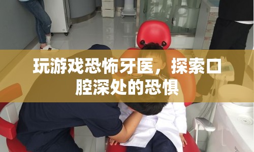 恐怖牙醫(yī)，探索口腔深處的恐懼之旅