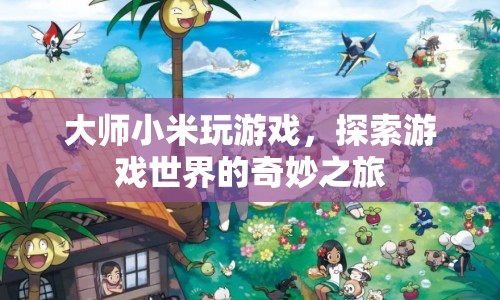 大師小米游戲探索之旅，揭秘游戲世界的奇妙奧秘