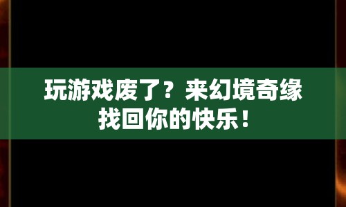 幻境奇緣，重拾游戲樂(lè)趣，找回你的快樂(lè)時(shí)光！