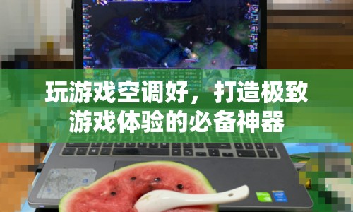 打造極致游戲體驗，空調(diào)助你暢游游戲世界
