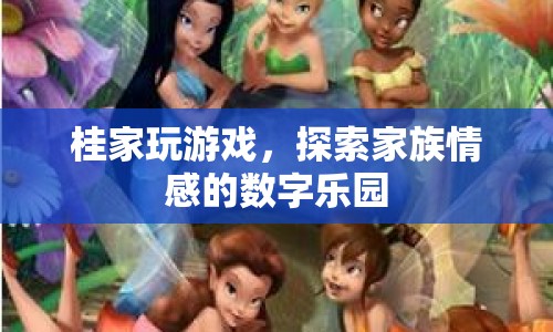 探索家族情感的數(shù)字樂園，桂家玩游戲