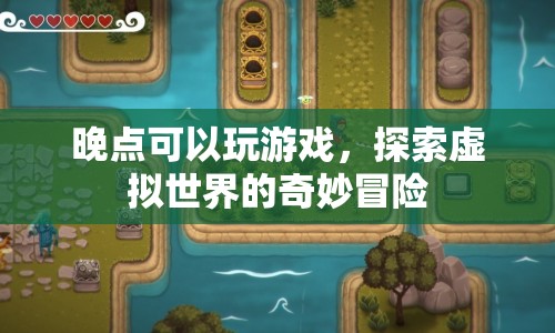 探索虛擬世界的奇妙冒險，在晚點的游戲中開啟冒險之旅