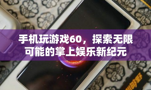 探索掌上娛樂(lè)新紀(jì)元，手機(jī)玩游戲60，解鎖無(wú)限可能