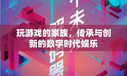 數(shù)字時(shí)代娛樂(lè)，玩游戲的家族傳承與創(chuàng)新