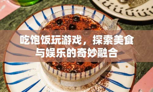美食娛樂(lè)新體驗(yàn)，吃飽飯玩游戲，探索奇妙融合