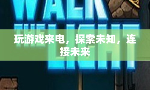 探索未知，連接未來，游戲來電開啟新紀(jì)元