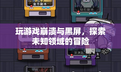 探索游戲崩潰與黑屏的未知領(lǐng)域，一場冒險之旅