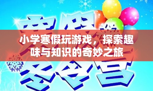 寒假游戲探索，趣味與知識(shí)的奇妙之旅