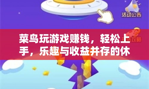 菜鳥休閑游戲賺錢指南，輕松上手，樂趣與收益并存