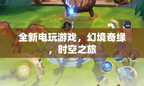 幻境奇緣，全新電玩游戲，時(shí)空之旅開啟