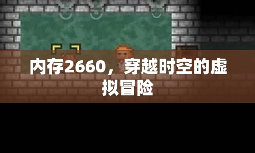 2660內(nèi)存，穿越時(shí)空的虛擬冒險(xiǎn)之旅