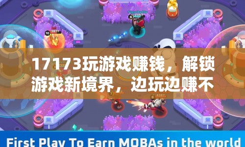 17173玩游戲賺錢，解鎖游戲新境界，邊玩邊賺不是夢(mèng)