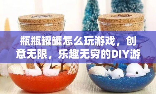 瓶瓶罐罐DIY游戲，創(chuàng)意無限，樂趣無窮