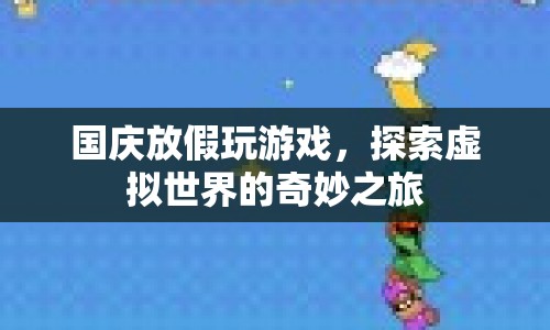 國(guó)慶假期，探索虛擬世界的奇妙游戲之旅