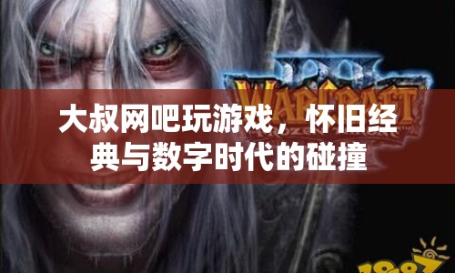 大叔網吧懷舊經典與數字時代的碰撞