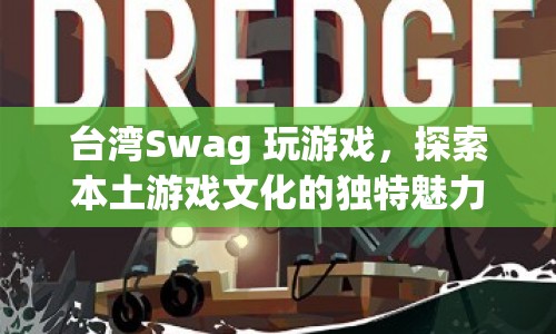 臺灣Swag，探索本土游戲文化的獨(dú)特魅力