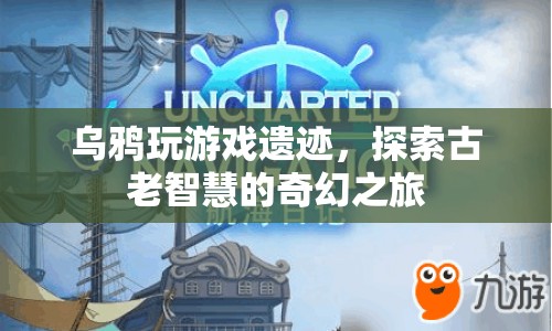 探索古老智慧的奇幻之旅，烏鴉玩游戲遺跡