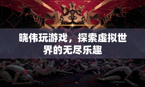 探索虛擬世界的無(wú)盡樂(lè)趣，曉偉的游戲之旅