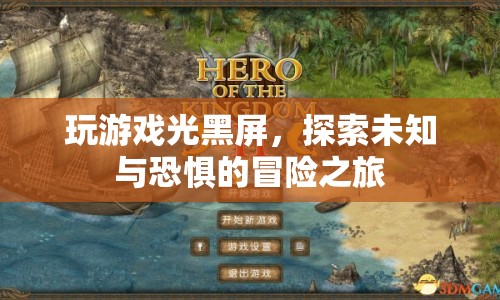 探索未知與恐懼的冒險(xiǎn)之旅，玩游戲光黑屏