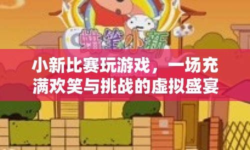 小新游戲盛宴，歡笑與挑戰(zhàn)的虛擬競技