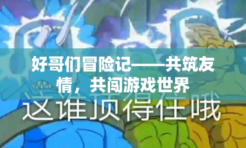 好哥們冒險記，共筑友情，共闖游戲世界