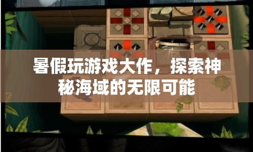 暑假探索神秘海域，游戲大作帶你暢游無限可能