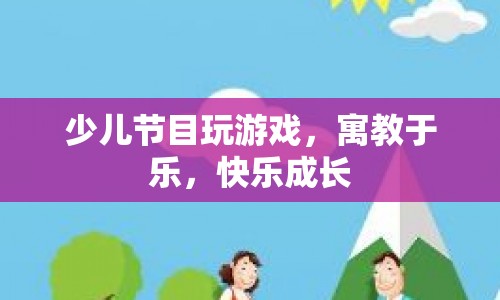 寓教于樂，少兒節(jié)目中的游戲助力快樂成長