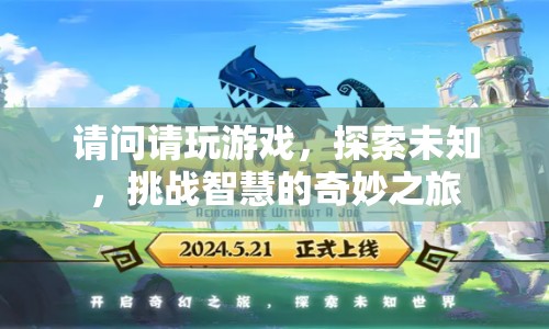 探索未知，挑戰(zhàn)智慧的奇妙之旅，請玩游戲