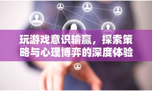 游戲意識(shí)與心理博弈，探索策略深度體驗(yàn)