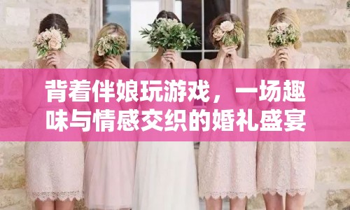 伴娘失蹤后，婚禮游戲趣味升級，情感交織盛宴開啟！