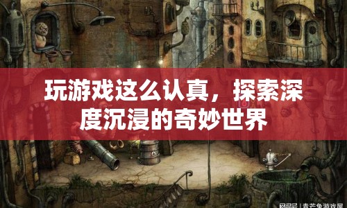 探索深度沉浸的奇妙世界，認(rèn)真玩游戲的奇妙體驗(yàn)