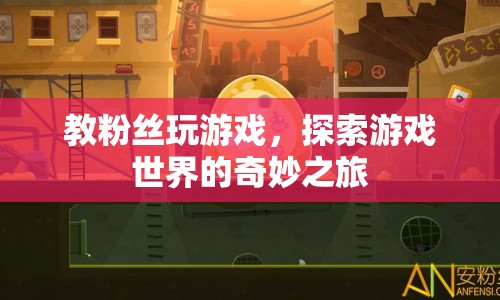 探索游戲世界的奇妙之旅，教粉絲玩轉(zhuǎn)游戲