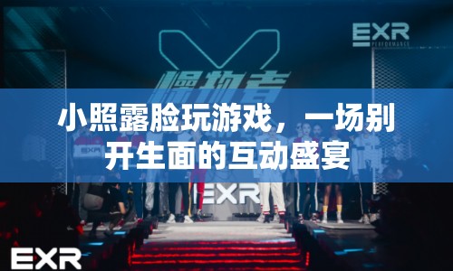 小照露臉玩游戲，互動(dòng)盛宴開(kāi)啟！