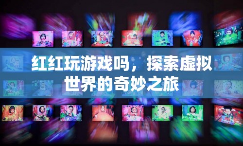 探索虛擬世界的奇妙之旅，紅紅玩游戲嗎？