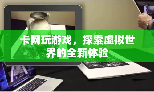 卡網(wǎng)玩游戲，探索虛擬世界的全新體驗