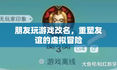 重塑友誼的虛擬冒險(xiǎn)，朋友玩游戲改名