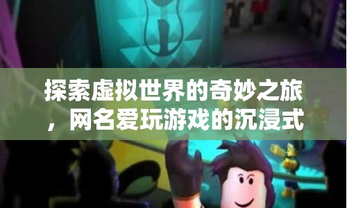 愛玩游戲的虛擬世界探索之旅，沉浸式游戲體驗(yàn)