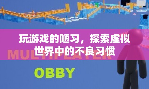 探索虛擬世界中的不良習(xí)慣，玩游戲的陋習(xí)