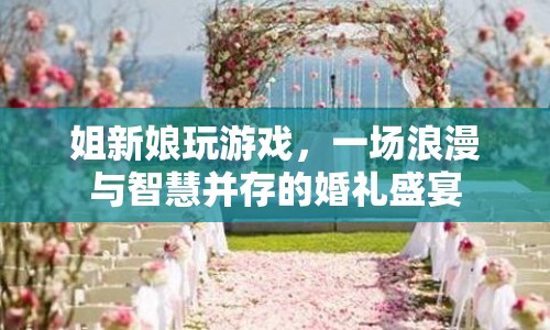 姐新娘婚禮，浪漫與智慧并存的盛宴