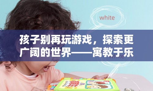 寓教于樂新選擇，讓孩子探索更廣闊的世界，遠(yuǎn)離游戲