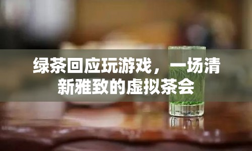 一場(chǎng)清新雅致的虛擬茶會(huì)，綠茶與游戲的奇妙邂逅