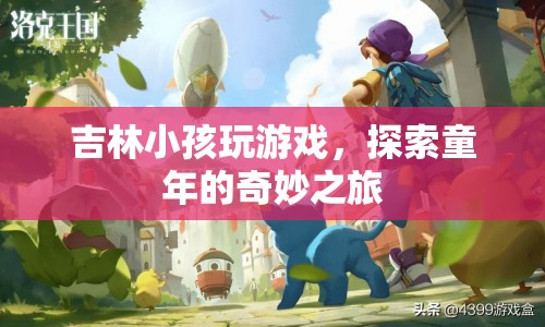 吉林小孩探索童年奇妙之旅，游戲里的快樂時光