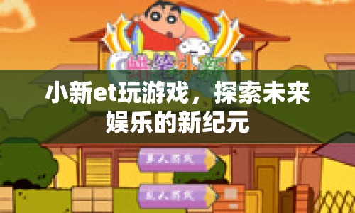 小新et，探索未來娛樂的新紀(jì)元
